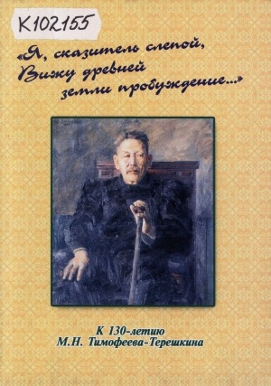 Обложка Электронного документа: "Я, сказитель слепой, Вижу древней земли пробуждение...": к 130-летию М. Н. Тимофеева-Терешкина