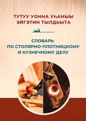 Обложка Электронного документа: Тутуу уонна уһаныы эйгэтин тылдьыта = Cловарь по столярно-плотницкому и кузнечному делу