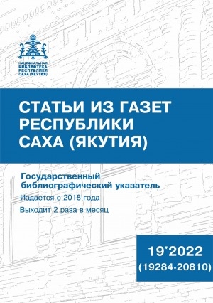 Обложка Электронного документа: Статьи из газет Республики Саха (Якутия) = Саха Өрөспүүбүлүкэтин хаһыаттарыгар киирбит ыстатыйалар: государственный библиографический указатель. судаарыстыбаннай библиографическай ыйынньык <br/> 2022, N 19 (19284-20810)