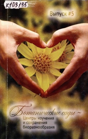 Обложка Электронного документа: Ботанические сады - центры изучения и сохранения биоразнообразия: сборник научных трудов <br/> Вып. 5