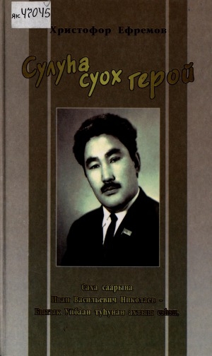 Обложка Электронного документа: Сулуһа суох герой: cаха саарына Иван Васильевич Николаев-Бытык Уйбаан туһунан ахтыы сэһэн