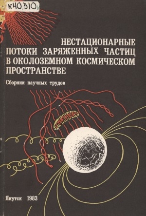 Обложка Электронного документа: Нестационарные потоки заряженных частиц в околоземном космическом пространстве: сборник научных трудов