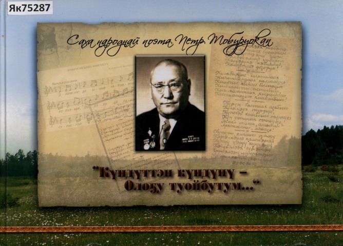 Обложка Электронного документа: Саха народнай поэта Петр Тобуруокап. "Күндүттэн күндүнү - олоҕу туойбутум..."