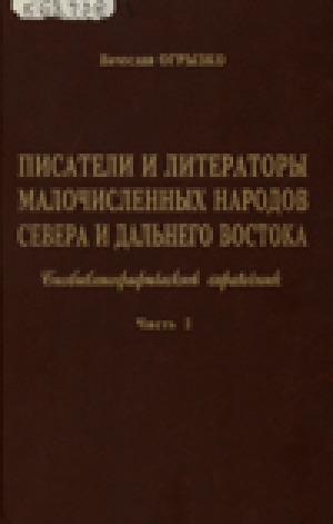 Обложка Электронного документа: Писатели и литераторы малочисленных народов Севера и Дальнего Востока: биобиблиографический справочник. [в 2 частях] <br/> Часть 2. О - Я