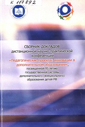 Обложка Электронного документа: Сборник докладов дистанционной научно-практической конференции "Педагогические проекты: инновации в дополнительном образовании", посвященной 95-летию государственной системы дополнительного (внешкольного) образования детей РФ