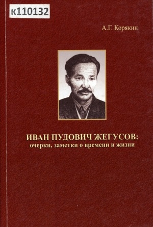 Обложка Электронного документа: Иван Пудович Жегусов: очерки, заметки о времени и жизни