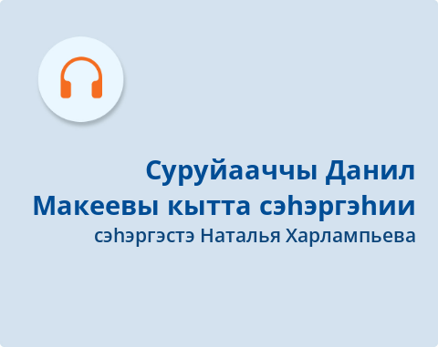 Обложка Электронного документа: Суруйааччы Данил Макеевы кытта сэһэргэһии: подкаст. [аудиозапись]