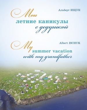 Обложка Электронного документа: Мои летние каникулы с дедушкой = My summer vacation with my grandfather: рассказ-воспоминание