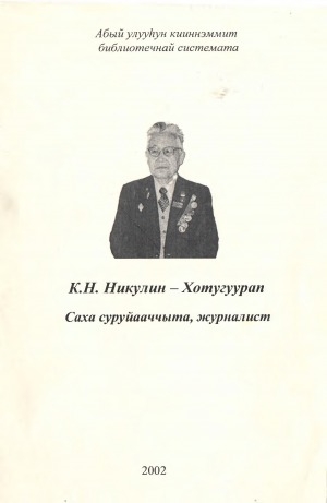 Обложка Электронного документа: Саха суруйааччыта, журналист, хоһоонньут, үлэ, тыыл ветерана Константин Николаевич Никулин-Хотугуурап: биобиблиографическай ыйынньык