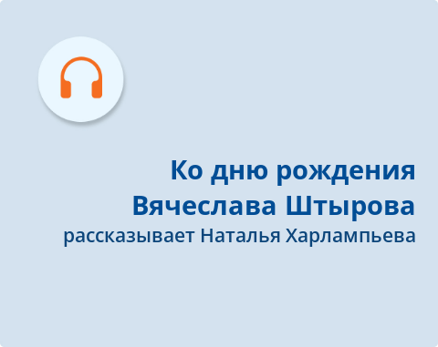 Обложка Электронного документа: Ко дню рождения Вячеслава Штырова: подкаст. [аудиозапись]