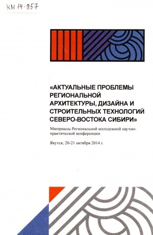 Обложка Электронного документа: Актуальные проблемы региональной архитектуры, дизайна и строительных технологий Северо-Востока Сибири: материалы региональной молодежной научно-практической конференции, 20-21 октября 2014 г., г. Якутск