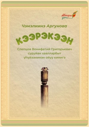 Обложка Электронного документа: Кээрэкээн: "Кээрэкээн Ойуун — таатталар сирдьиттэрэ" (Слепцов Вонифатий Григорьевич суруйан хаалларбыт үһүйээнинэн). ойуу кинигэ