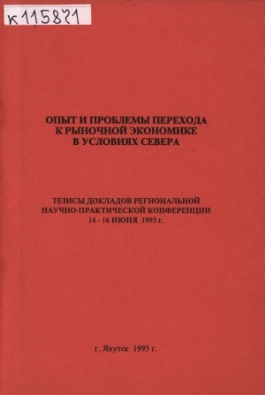 Обложка Электронного документа: Опыт и проблемы перехода к рыночной экономике в условиях Севера: тезисы докладов региональной научно-практической конференции, 14-16 июня 1995 г.