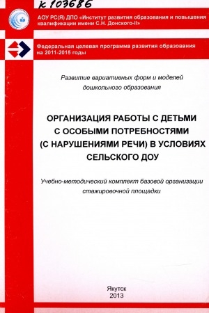 Обложка Электронного документа: Организация работы с детьми с особыми потребностями (с нарушениями речи) в условиях сельского ДОУ: учебно-методический комплект базовой организации стажировочной площадки ИРО и ПК имени С. Н. Донского-II
