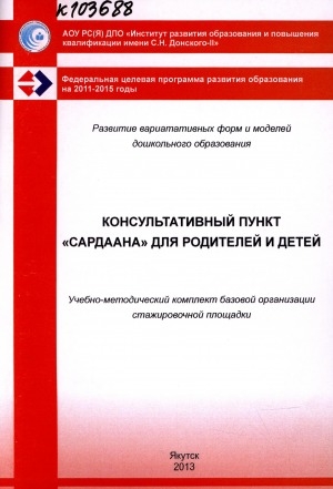 Обложка Электронного документа: Консультативный пункт "Сардаана" для родителей и детей: учебно-методический комплект базовой организации стажировочной площадки ИРО и ПК имени С. Н. Донского-II