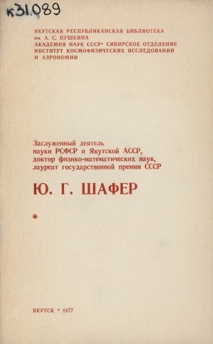 Обложка Электронного документа: Заслуженный деятель науки РСФСР и Якутской АССР, доктор физико-математических наук, лауреат Государственной премии СССР Ю. Г. Шафер: биобиблиографический указатель