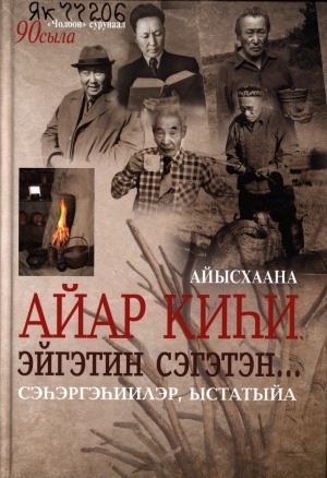 Обложка Электронного документа: Айар киһи эйгэтин сэгэтэн...: сэһэргэһиилэр, ыстатыйа