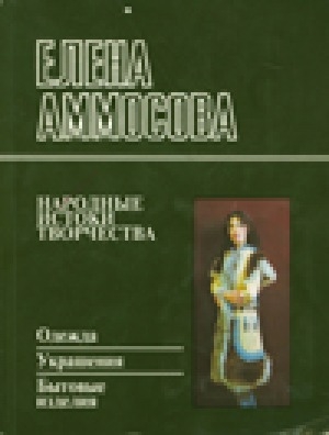 Обложка Электронного документа: Елена Аммосова: народные истоки творчества: одежда, украшения, бытовые изделия