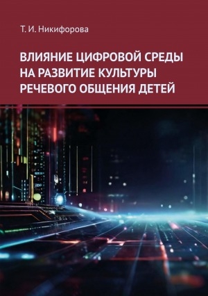 Обложка Электронного документа: Влияние цифровой среды на развитие культуры речевого общения детей: монография