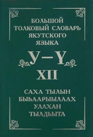 Обложка Электронного документа: Толковый словарь якутского языка = Саха тылын быһаарыылаах тылдьыта <br/> Т. 12. (Буквы У, Ү): около 3500 слов и фразеологизмов