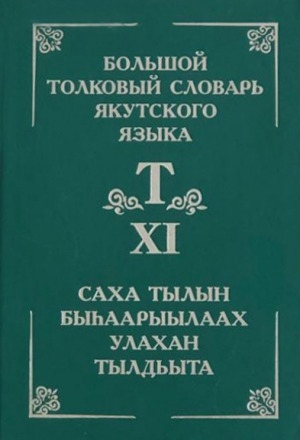 Обложка Электронного документа: Толковый словарь якутского языка = Саха тылын быһаарыылаах тылдьыта <br/> Т. 11 (Буква Т: төтөллөөх - тээтэҥнээ). (Буква Т: төтөллөөх - тээтэҥнээ): около 4000 слов и фразеологизмов