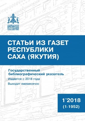 Обложка Электронного документа: Статьи из газет Республики Саха (Якутия) = Саха Өрөспүүбүлүкэтин хаһыаттарыгар киирбит ыстатыйалар: государственный библиографический указатель. судаарыстыбаннай библиографическай ыйынньык <br/> 2018, N 1 (1-1953)