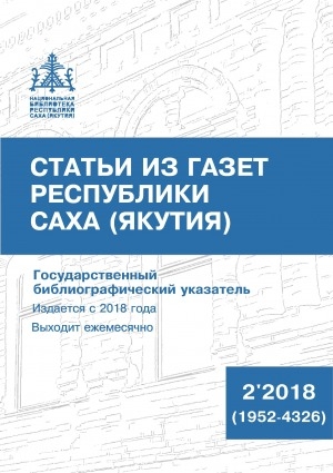 Обложка Электронного документа: Статьи из газет Республики Саха (Якутия) = Саха Өрөспүүбүлүкэтин хаһыаттарыгар киирбит ыстатыйалар: государственный библиографический указатель. судаарыстыбаннай библиографическай ыйынньык <br/> 2018, N 2 (1953-4326)