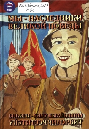 Обложка Электронного документа: Мы - наследники Великой Победы = Биһиги - Улуу Кыайыыны үйэтитээччилэрбит: книга вторая, написанная школьниками Усть-Алдана