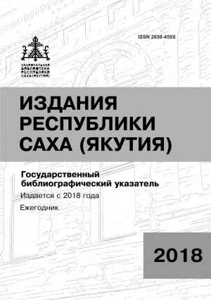 Обложка Электронного документа: Издания Республики Саха (Якутия) = Саха Өрөспүүбүлүкэтин бэчээтин таһаарыылара: государственный библиографический указатель. судаарыстыбаннай библиографическай ыйынньык <br/> 2018