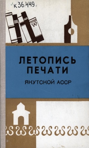 Обложка Электронного документа: Летопись печати Якутской АССР... = Саха АССР бэчээтин летопиһа...: орган государственной библиографии Якутской АССР. Саха АССР государственнай библиографиятын органа