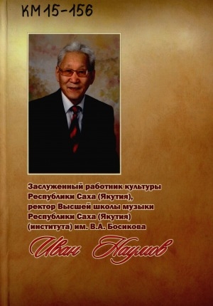 Обложка Электронного документа: Заслуженный работник культуры Республики Саха (Якутия), ректор Высшей школы музыки Республики Саха (Якутия) Иван Наумов: статьи, интервью, воспоминания: К 70-летию со дня рождения