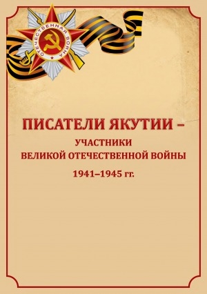 Обложка Электронного документа: Писатели Якутии - участники Великой Отечественной войны 1941-1945 гг.: биобиблиографические материалы