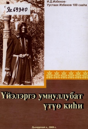 Обложка Электронного документа: Үйэлэргэ умнуллубат үтүө киһи: тезисы докладов и сообщений научно-практической конференции, посвященной 100-летию со дня рождения И. Д. Избекова-Уустаах Избекова