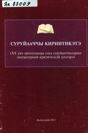Обложка Электронного документа: Суруйааччы кириитикэтэ: XX үйэ ортотунааҕы саха суруйааччыларын литетатурнай-критическай үлэлэрэ. хрестоматия