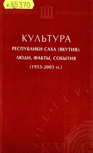 Обложка Электронного документа: Культура Республики Саха (Якутия): люди, факты, события, (1953-2003 гг.)