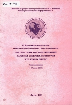 Обложка Электронного документа: Математическое моделирование развития северных территорий в условиях рынка: III Всероссийская школа-семинар студентов, аспирантов, молодых ученых и специалистов. тезисы докладов, 4 - 10 июля 2005 г.