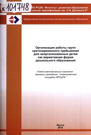 Обложка Электронного документа: Организация работы групп кратковременного пребывания для неорганизованных детей как вариативная форма дошкольного образования: (учебно-методический комплект базового учреждения стажировочной площадки ИРОиПК)