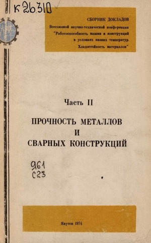 Обложка Электронного документа: Сборник докладов Всесоюзной научно-технической конференции "Работоспособность машин и конструкций в условиях низких температур. Хладостойкость материалов" <br/> Часть 2. Прочность металлов и сварных конструкций