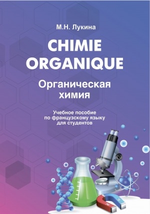 Обложка Электронного документа: Chimie organique = Органическая химия: учебное пособие для студентов специальности 020201.65 "Фундаментальная и прикладная химия" и направлений подготовки бакалавров 240100.62 "Химическая технология", 050100.62 "Педагогическое образование" профиль "Биология и химия" вузов региона