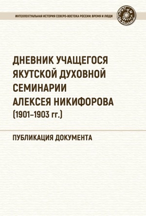Обложка Электронного документа: Дневник учащегося Якутской духовной семинарии Алексея Никифорова: (1901 - 1903 гг.). публикация документа