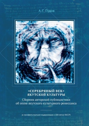 Обложка Электронного документа: "Серебряный век" якутской культуры: сборник авторской публицистики об эпохе якутского культурного ренессанса. (к манифесту якутской модернизации и 100-летию ЯАССР)