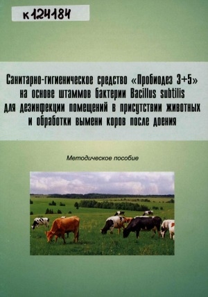 Обложка Электронного документа: Санитарно-гигиеническое средство "Пробиодез 3+5" на основе штаммов бактерии Bacillus subtilis для дезинфекции помещений в присутствии животных и обработки вымени коров после доения: методическое пособие